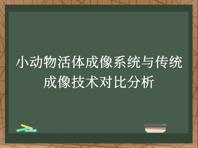 小动物活体成像系统与传统成像技术对比分析
